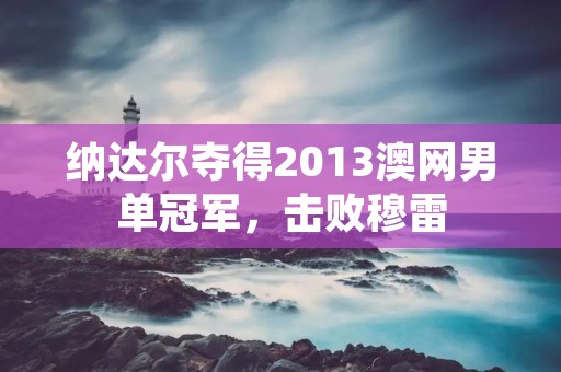 纳达尔夺得2013澳网男单冠军，击败穆雷