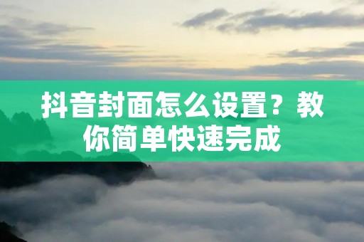 抖音封面怎么设置?教你简单快速完成 抖音封面怎么设置?教你简单快速完成