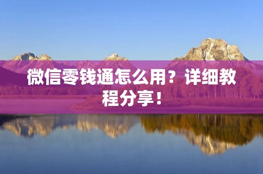 微信零钱通怎么用?详细教程分享! 微信零钱通怎么用?详细教程分享!
