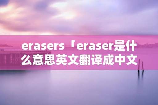 erasers「eraser是什么意思英文翻译成中文」