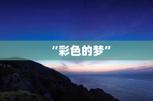 “彩色的梦”:探索梦境的奇妙之旅 “彩色的梦”:探索梦境的奇妙之旅