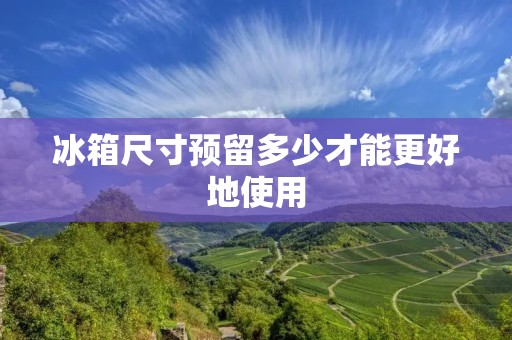 冰箱尺寸预留多少才能更好地使用