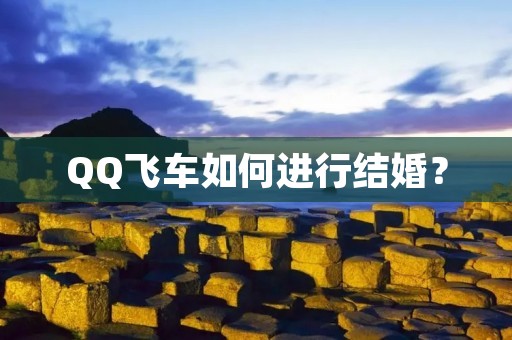 QQ飞车如何进行结婚? QQ飞车如何进行结婚?