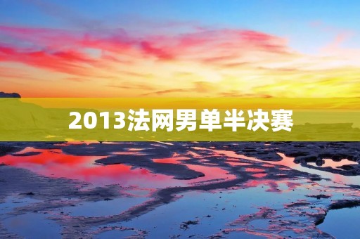 2013法网男单半决赛:纳达尔击败费德勒晋级决赛 2013法网男单半决赛:纳达尔击败费德勒晋级决赛