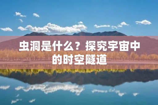 虫洞是什么？探究宇宙中的时空隧道