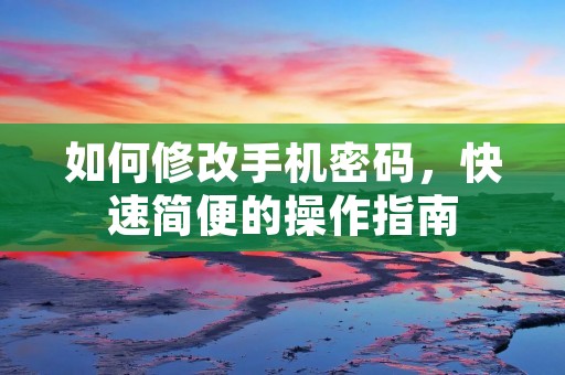 如何修改手机密码，快速简便的操作指南