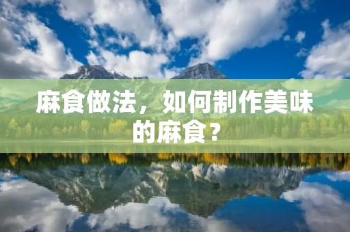 麻食做法,如何制作美味的麻食? 麻食做法,如何制作美味的麻食?