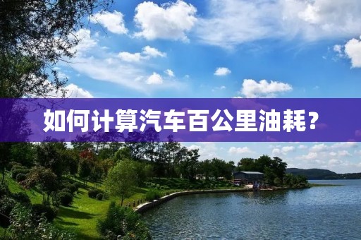 如何计算汽车百公里油耗？