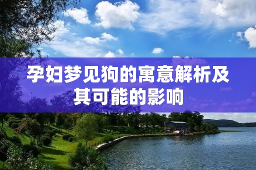 孕妇梦见狗的寓意解析及其可能的影响