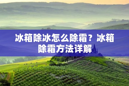 冰箱除冰怎么除霜？冰箱除霜方法详解