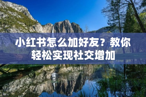 小红书怎么加好友？教你轻松实现社交增加