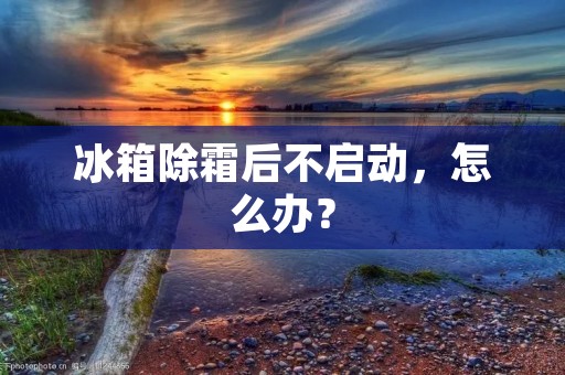 冰箱除霜后不启动，怎么办？