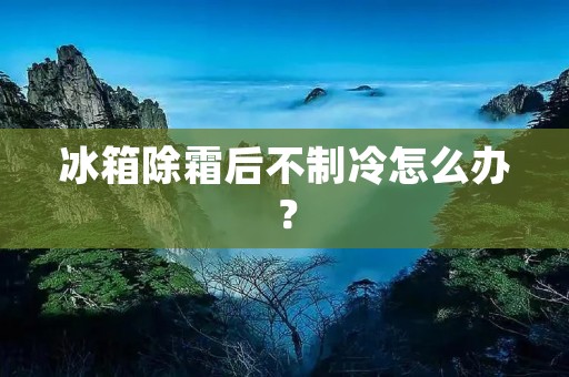 冰箱除霜后不制冷怎么办？