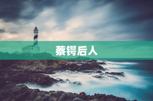 蔡锷后人：传承革命家的家族