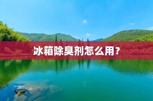 冰箱除臭剂怎么用？