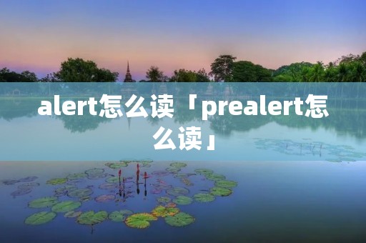 alert怎么读「prealert怎么读」
