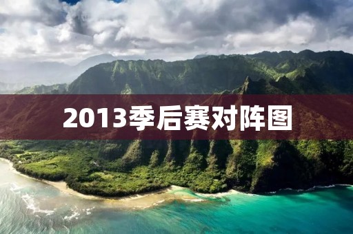 2013季后赛对阵图：勇士vs马刺，热火vs步行者