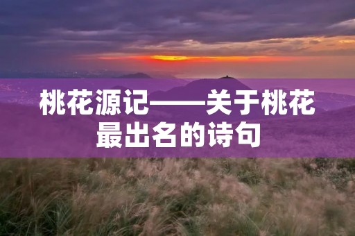 桃花源记——关于桃花最出名的诗句
