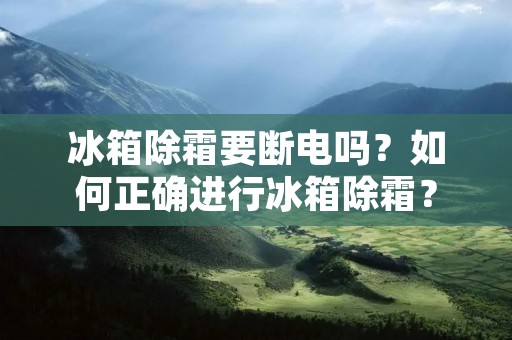 冰箱除霜要断电吗？如何正确进行冰箱除霜？