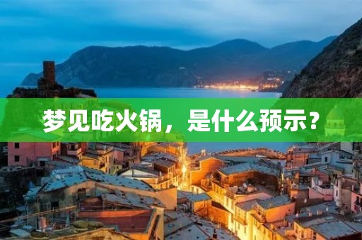 梦见吃火锅，是什么预示？
