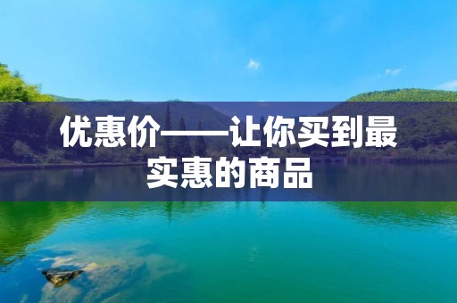 优惠价——让你买到最实惠的商品 优惠价——让你买到最实惠的商品