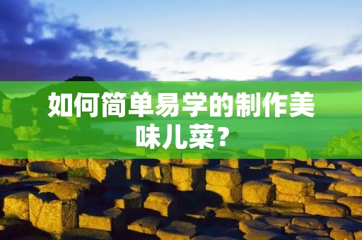 如何简单易学的制作美味儿菜？