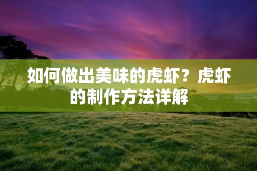 如何做出美味的虎虾?虎虾的制作方法详解 如何做出美味的虎虾?虎虾的制作方法详解