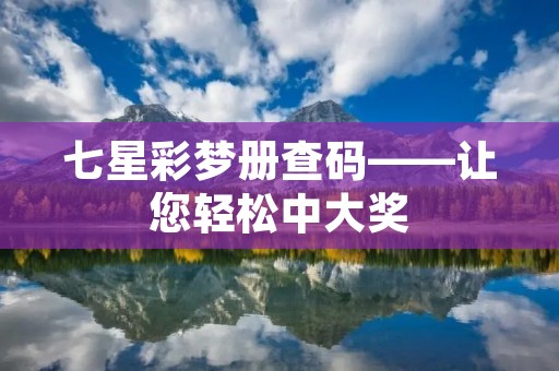 七星彩梦册查码——让您轻松中大奖 七星彩梦册查码——让您轻松中大奖
