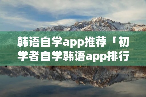 韩语自学app推荐「初学者自学韩语app排行」