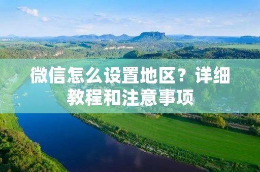 微信怎么设置地区？详细教程和注意事项