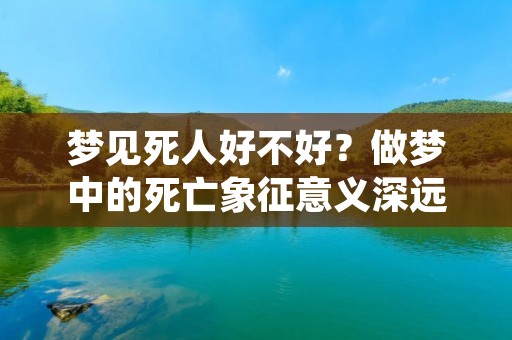 梦见死人好不好？做梦中的死亡象征意义深远