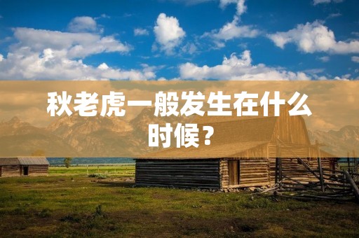 秋老虎一般发生在什么时候? 秋老虎一般发生在什么时候?