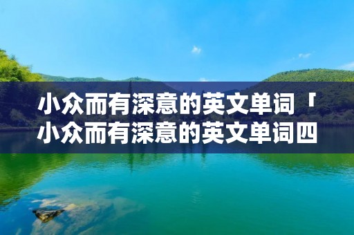 小众而有深意的英文单词「小众而有深意的英文单词四个字母」