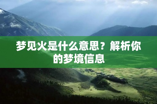 梦见火是什么意思?解析你的梦境信息 梦见火是什么意思?解析你的梦境信息
