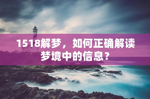 1518解梦，如何正确解读梦境中的信息？