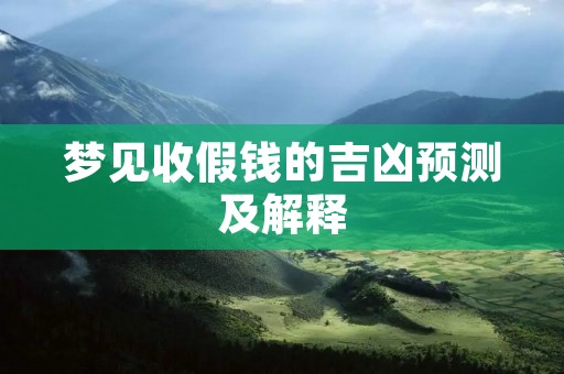 梦见收假钱的吉凶预测及解释 梦见收假钱的吉凶预测及解释