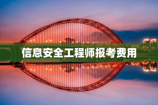 信息安全工程师报考费用