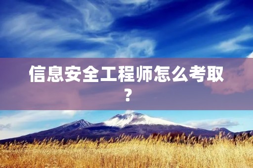 信息安全工程师怎么考取?