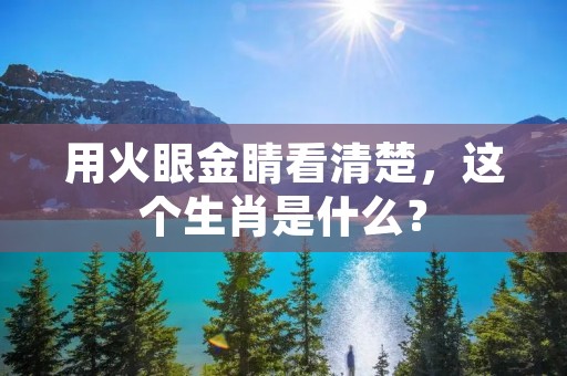 用火眼金睛看清楚，这个生肖是什么？