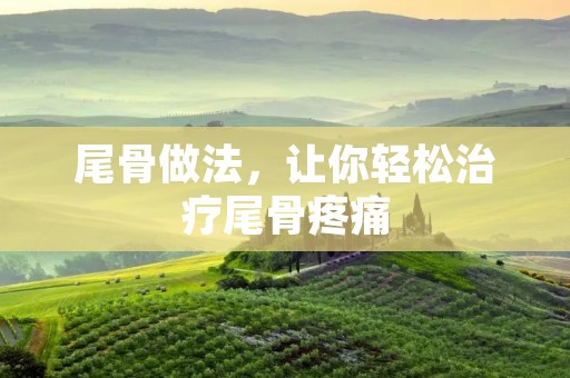 尾骨做法,让你轻松治疗尾骨疼痛 尾骨做法,让你轻松治疗尾骨疼痛