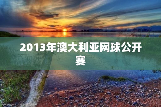 2013年澳大利亚网球公开赛:费德勒夺冠,中国选手表现出色 2013年澳大利亚网球公开赛:费德勒夺冠,中国选手表现出色