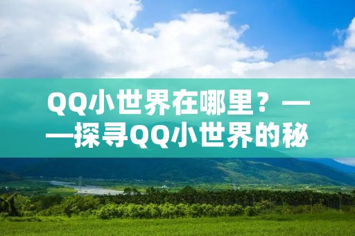 QQ小世界在哪里?——探寻QQ小世界的秘密 QQ小世界在哪里?——探寻QQ小世界的秘密
