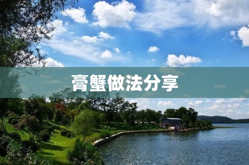 膏蟹做法分享：教你如何做出美味可口的膏蟹