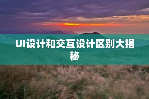 UI设计和交互设计区别大揭秘