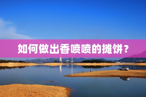 如何做出香喷喷的摊饼? 如何做出香喷喷的摊饼?