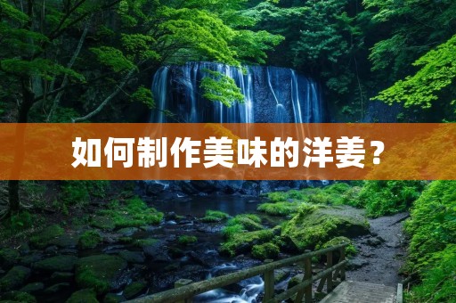 如何制作美味的洋姜？
