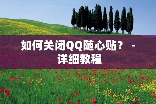 如何关闭QQ随心贴？ - 详细教程