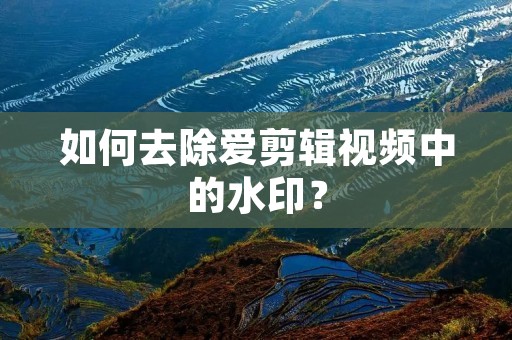 如何去除爱剪辑视频中的水印？