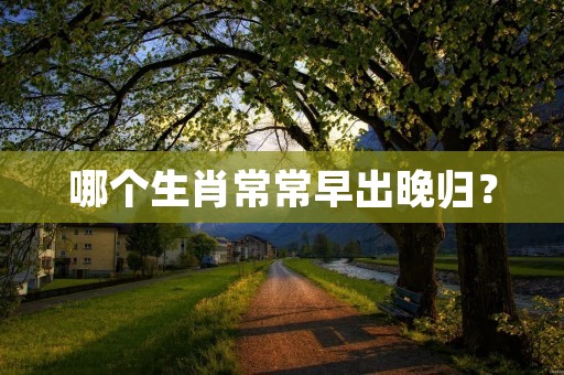 哪个生肖常常早出晚归？
