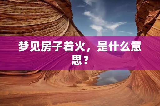 梦见房子着火，是什么意思？